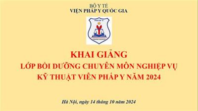 Khai giảng lớp bồi dưỡng chuyên môn nghiệp vụ kỹ thuật viên Pháp y năm 2024.